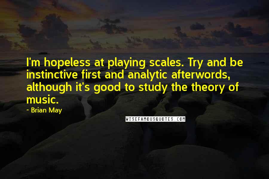 Brian May Quotes: I'm hopeless at playing scales. Try and be instinctive first and analytic afterwords, although it's good to study the theory of music.