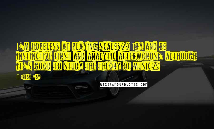 Brian May Quotes: I'm hopeless at playing scales. Try and be instinctive first and analytic afterwords, although it's good to study the theory of music.