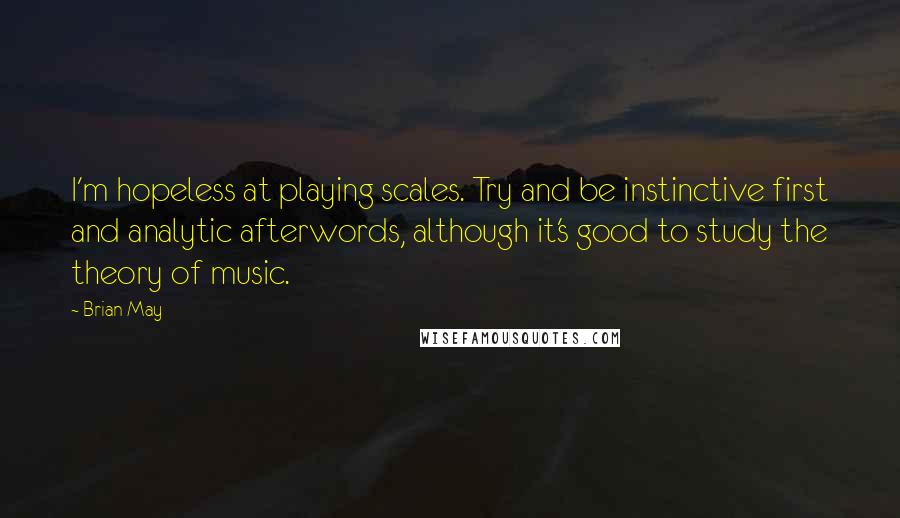 Brian May Quotes: I'm hopeless at playing scales. Try and be instinctive first and analytic afterwords, although it's good to study the theory of music.