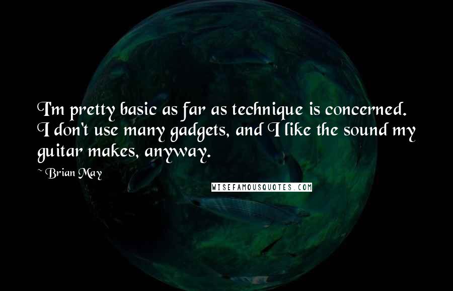 Brian May Quotes: I'm pretty basic as far as technique is concerned. I don't use many gadgets, and I like the sound my guitar makes, anyway.