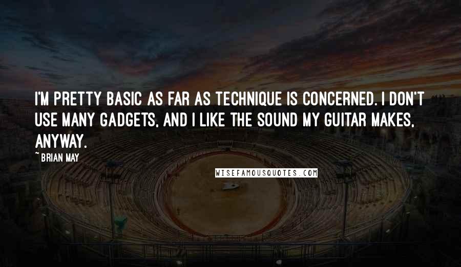 Brian May Quotes: I'm pretty basic as far as technique is concerned. I don't use many gadgets, and I like the sound my guitar makes, anyway.