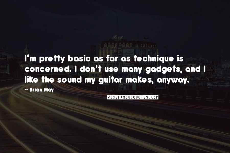 Brian May Quotes: I'm pretty basic as far as technique is concerned. I don't use many gadgets, and I like the sound my guitar makes, anyway.