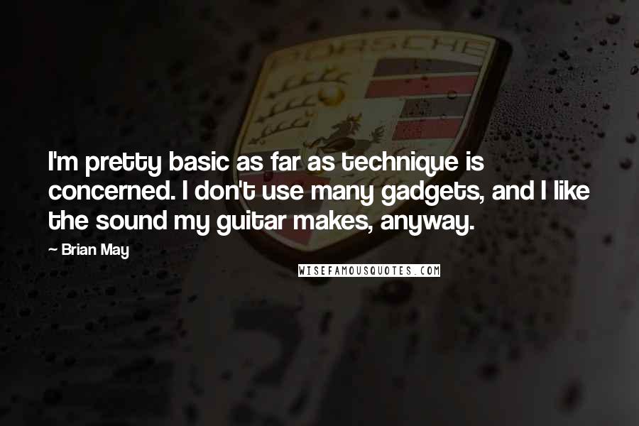 Brian May Quotes: I'm pretty basic as far as technique is concerned. I don't use many gadgets, and I like the sound my guitar makes, anyway.