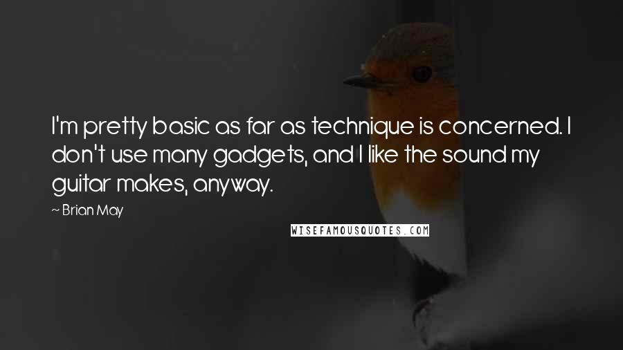 Brian May Quotes: I'm pretty basic as far as technique is concerned. I don't use many gadgets, and I like the sound my guitar makes, anyway.