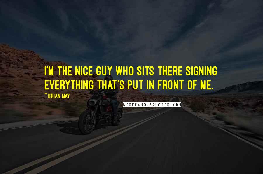 Brian May Quotes: I'm the nice guy who sits there signing everything that's put in front of me.