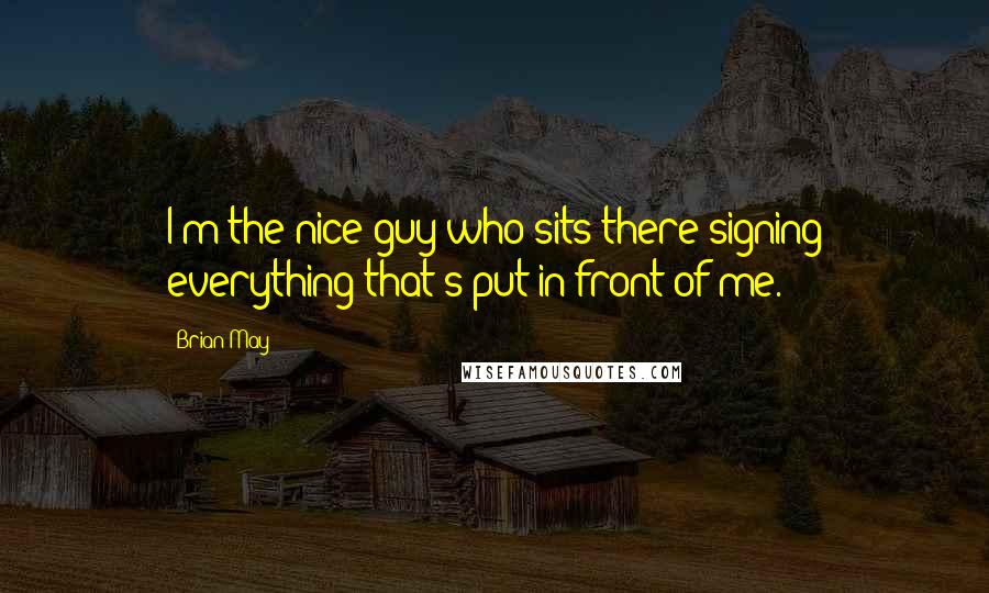 Brian May Quotes: I'm the nice guy who sits there signing everything that's put in front of me.