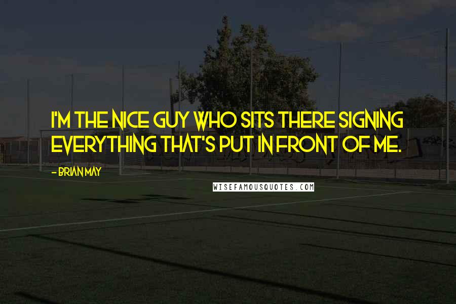 Brian May Quotes: I'm the nice guy who sits there signing everything that's put in front of me.