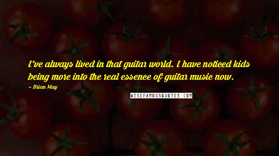 Brian May Quotes: I've always lived in that guitar world. I have noticed kids being more into the real essence of guitar music now.