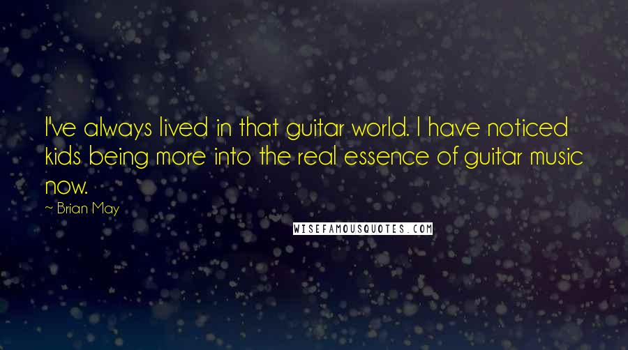 Brian May Quotes: I've always lived in that guitar world. I have noticed kids being more into the real essence of guitar music now.