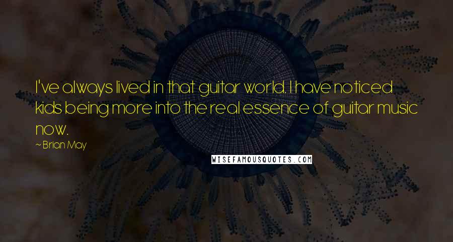 Brian May Quotes: I've always lived in that guitar world. I have noticed kids being more into the real essence of guitar music now.