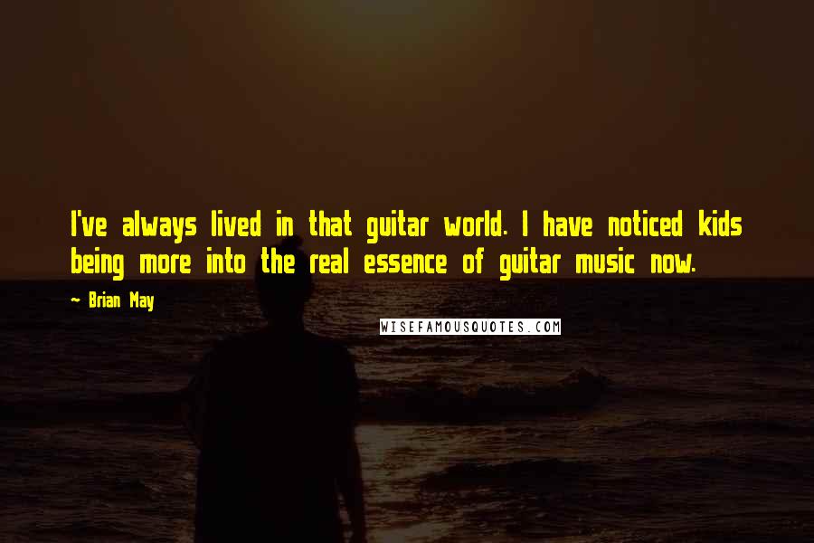 Brian May Quotes: I've always lived in that guitar world. I have noticed kids being more into the real essence of guitar music now.