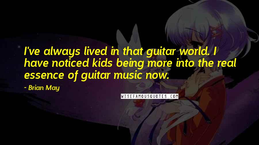 Brian May Quotes: I've always lived in that guitar world. I have noticed kids being more into the real essence of guitar music now.