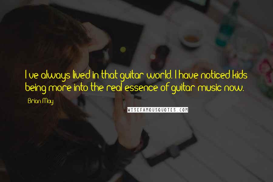 Brian May Quotes: I've always lived in that guitar world. I have noticed kids being more into the real essence of guitar music now.