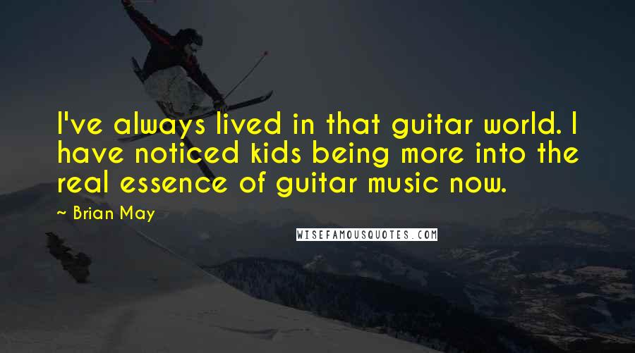 Brian May Quotes: I've always lived in that guitar world. I have noticed kids being more into the real essence of guitar music now.