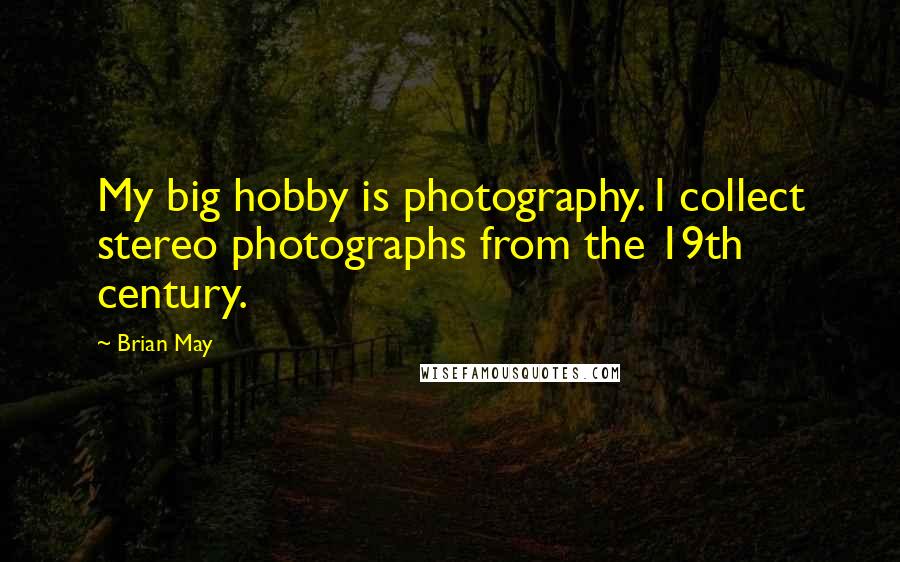 Brian May Quotes: My big hobby is photography. I collect stereo photographs from the 19th century.