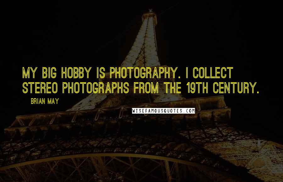 Brian May Quotes: My big hobby is photography. I collect stereo photographs from the 19th century.