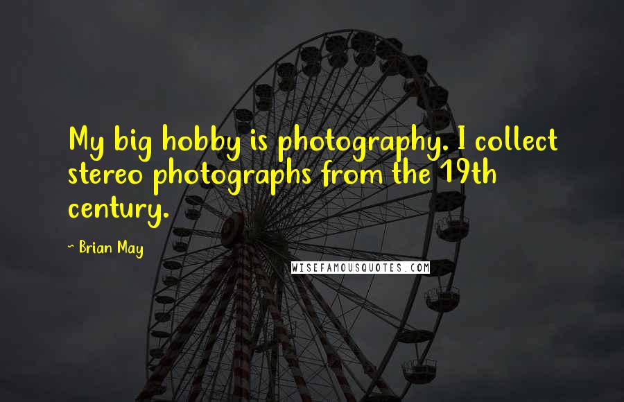 Brian May Quotes: My big hobby is photography. I collect stereo photographs from the 19th century.