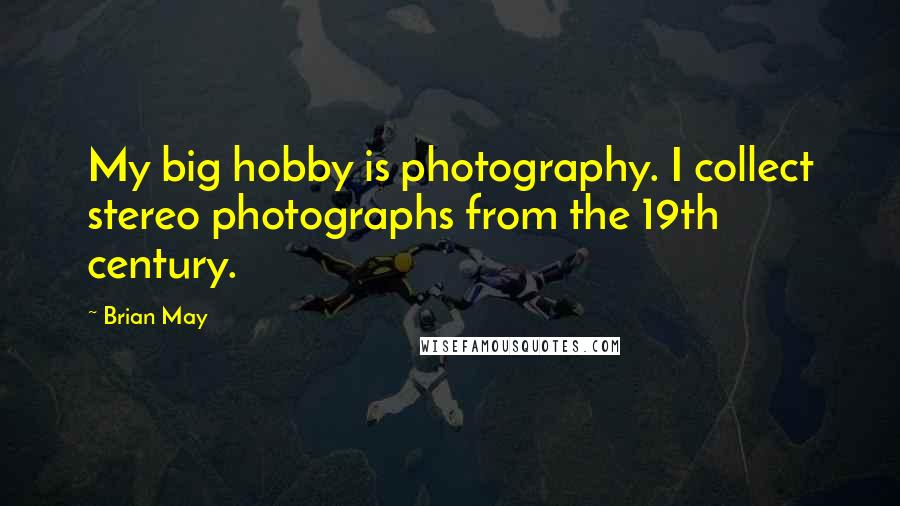 Brian May Quotes: My big hobby is photography. I collect stereo photographs from the 19th century.