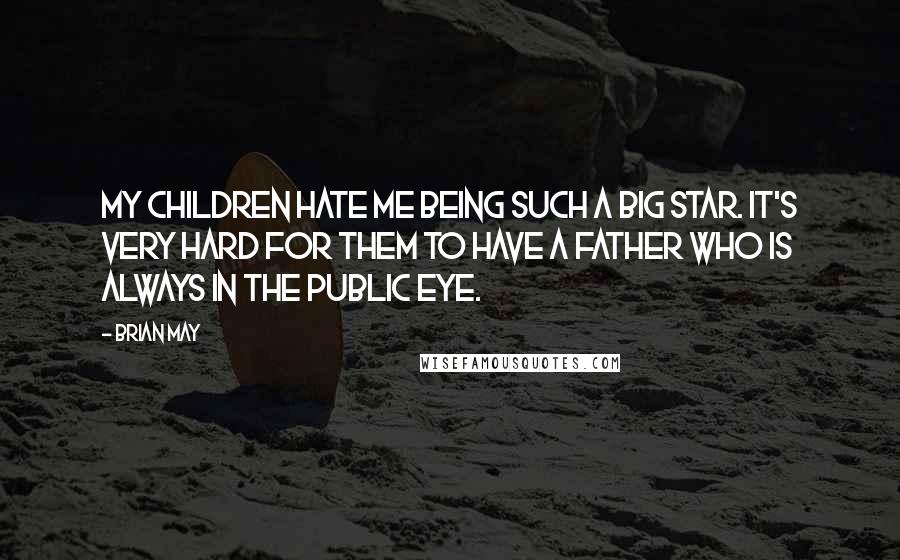 Brian May Quotes: My children hate me being such a big star. It's very hard for them to have a father who is always in the public eye.