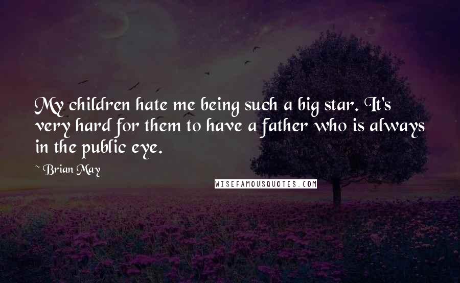 Brian May Quotes: My children hate me being such a big star. It's very hard for them to have a father who is always in the public eye.