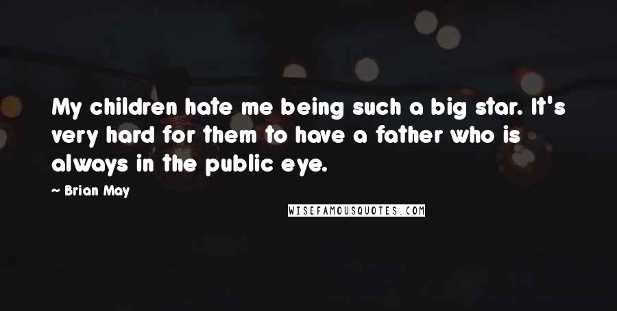 Brian May Quotes: My children hate me being such a big star. It's very hard for them to have a father who is always in the public eye.