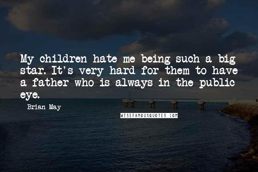 Brian May Quotes: My children hate me being such a big star. It's very hard for them to have a father who is always in the public eye.
