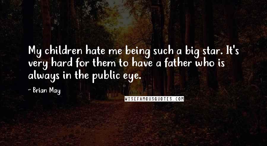 Brian May Quotes: My children hate me being such a big star. It's very hard for them to have a father who is always in the public eye.