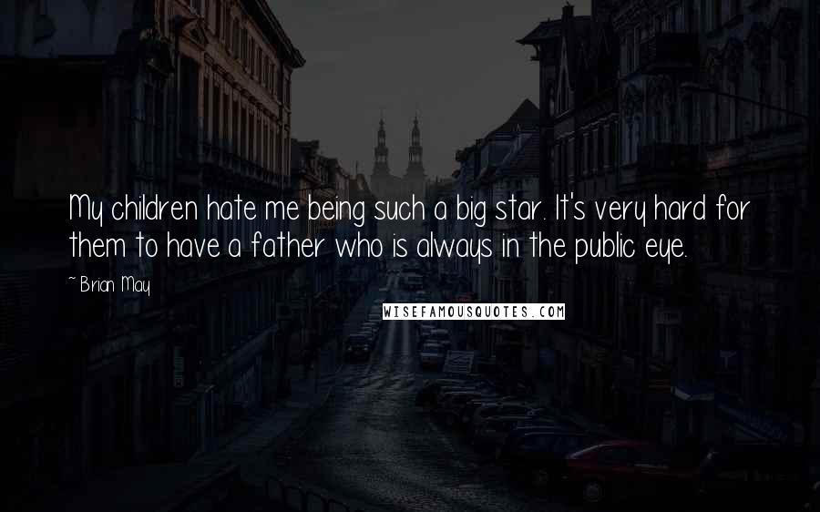 Brian May Quotes: My children hate me being such a big star. It's very hard for them to have a father who is always in the public eye.