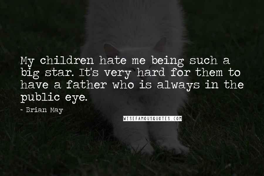 Brian May Quotes: My children hate me being such a big star. It's very hard for them to have a father who is always in the public eye.