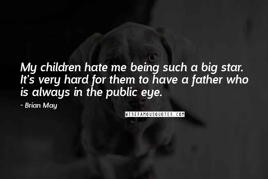 Brian May Quotes: My children hate me being such a big star. It's very hard for them to have a father who is always in the public eye.