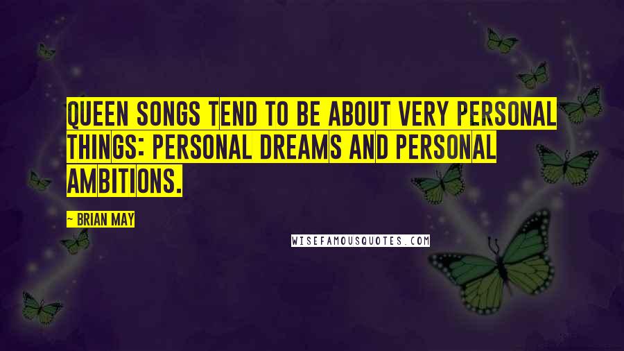 Brian May Quotes: Queen songs tend to be about very personal things: personal dreams and personal ambitions.
