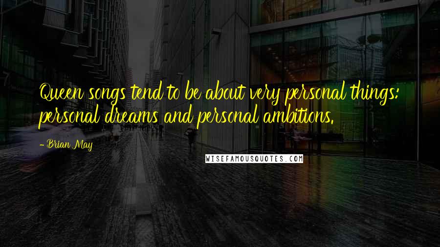 Brian May Quotes: Queen songs tend to be about very personal things: personal dreams and personal ambitions.