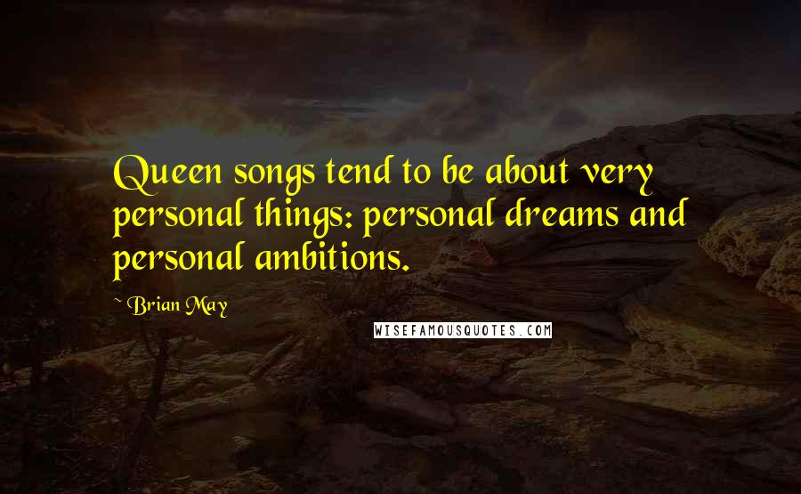 Brian May Quotes: Queen songs tend to be about very personal things: personal dreams and personal ambitions.