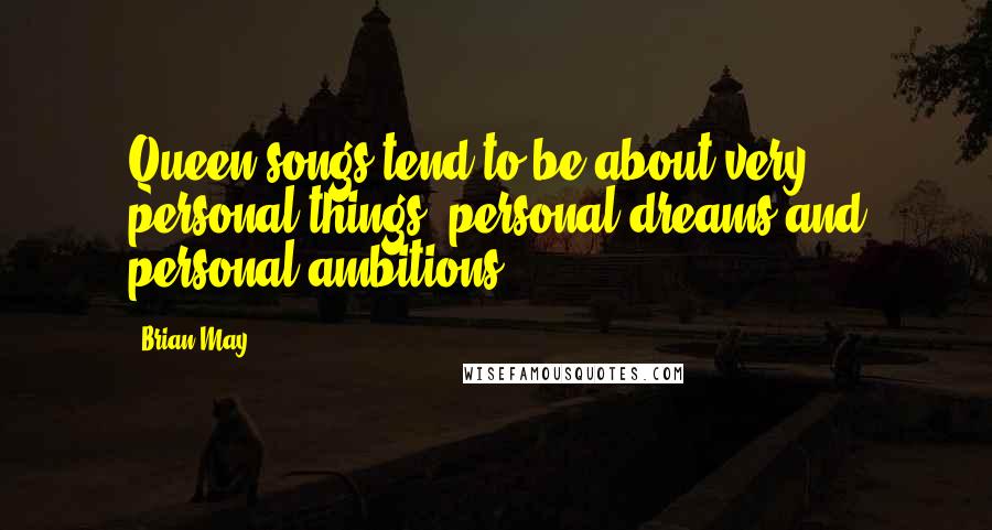 Brian May Quotes: Queen songs tend to be about very personal things: personal dreams and personal ambitions.