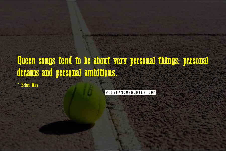 Brian May Quotes: Queen songs tend to be about very personal things: personal dreams and personal ambitions.