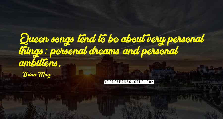 Brian May Quotes: Queen songs tend to be about very personal things: personal dreams and personal ambitions.