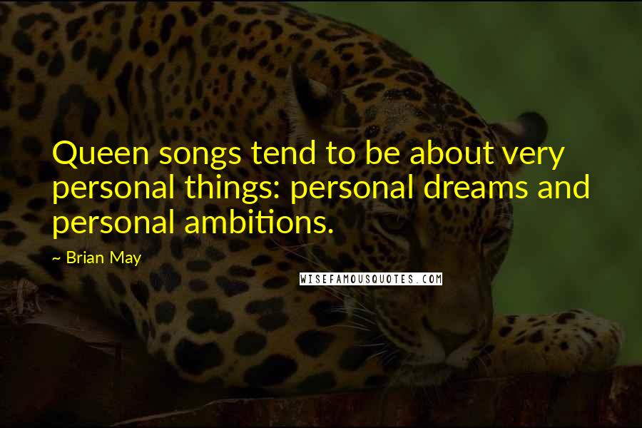 Brian May Quotes: Queen songs tend to be about very personal things: personal dreams and personal ambitions.
