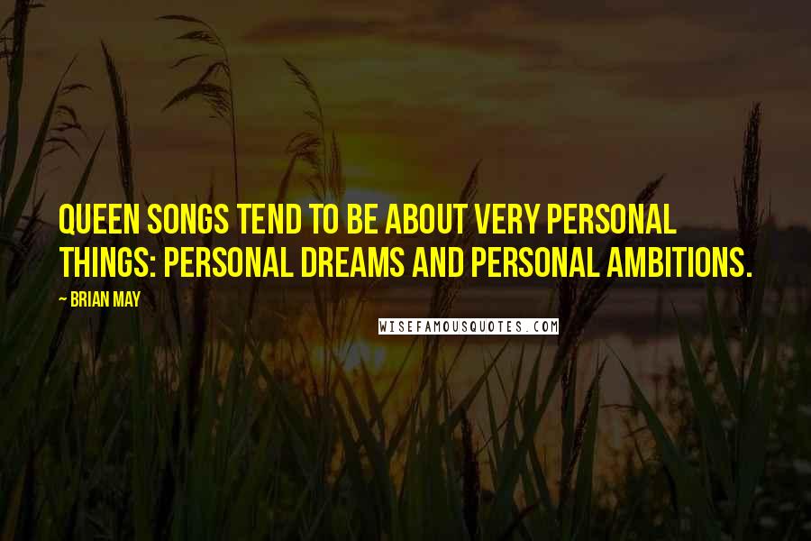 Brian May Quotes: Queen songs tend to be about very personal things: personal dreams and personal ambitions.
