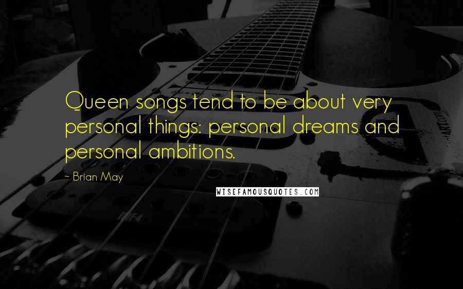 Brian May Quotes: Queen songs tend to be about very personal things: personal dreams and personal ambitions.