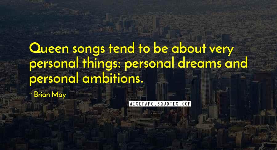 Brian May Quotes: Queen songs tend to be about very personal things: personal dreams and personal ambitions.