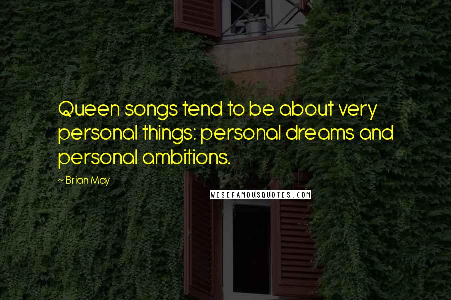 Brian May Quotes: Queen songs tend to be about very personal things: personal dreams and personal ambitions.