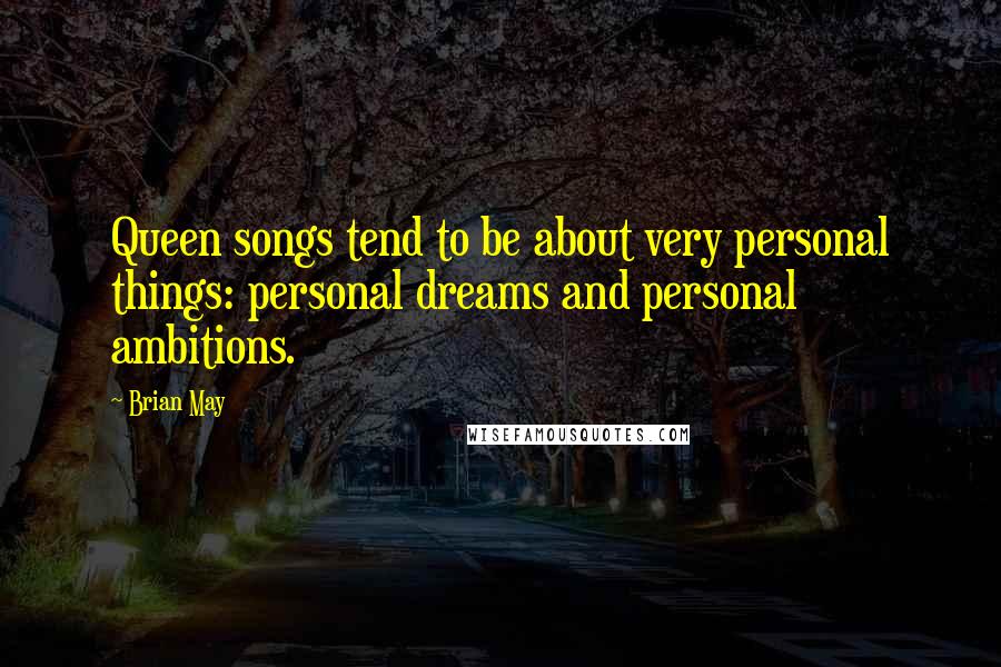 Brian May Quotes: Queen songs tend to be about very personal things: personal dreams and personal ambitions.