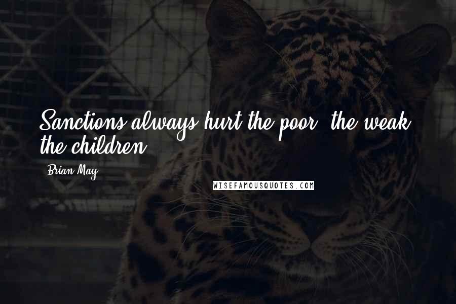 Brian May Quotes: Sanctions always hurt the poor, the weak, the children.