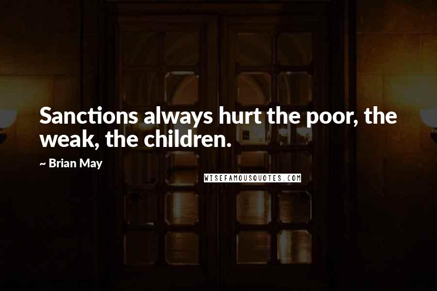 Brian May Quotes: Sanctions always hurt the poor, the weak, the children.