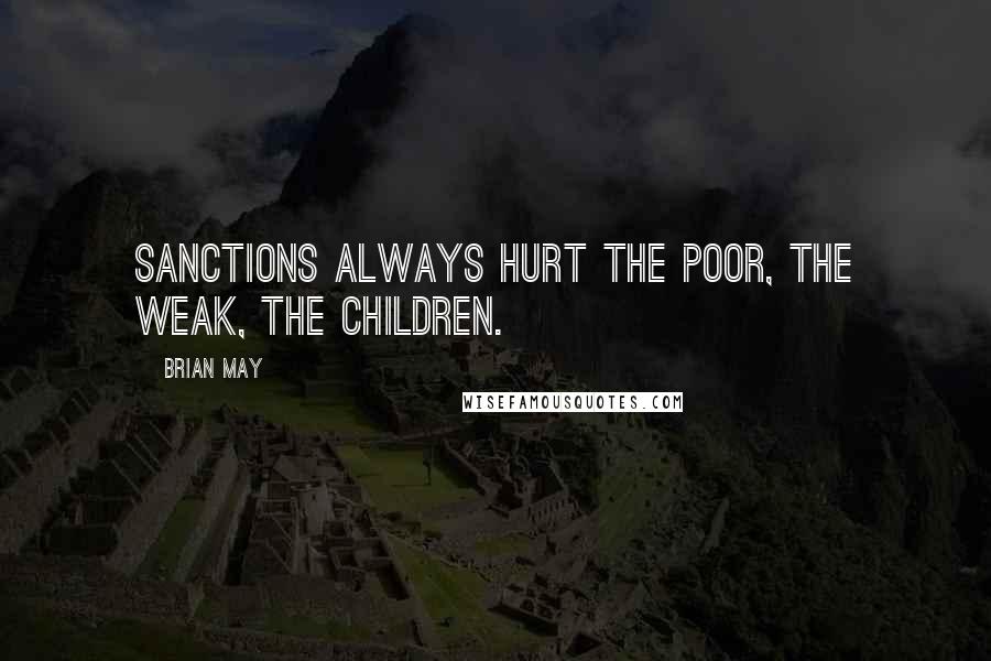 Brian May Quotes: Sanctions always hurt the poor, the weak, the children.