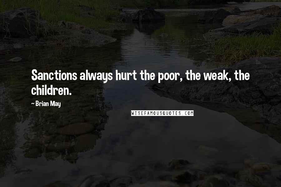 Brian May Quotes: Sanctions always hurt the poor, the weak, the children.