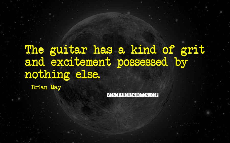 Brian May Quotes: The guitar has a kind of grit and excitement possessed by nothing else.