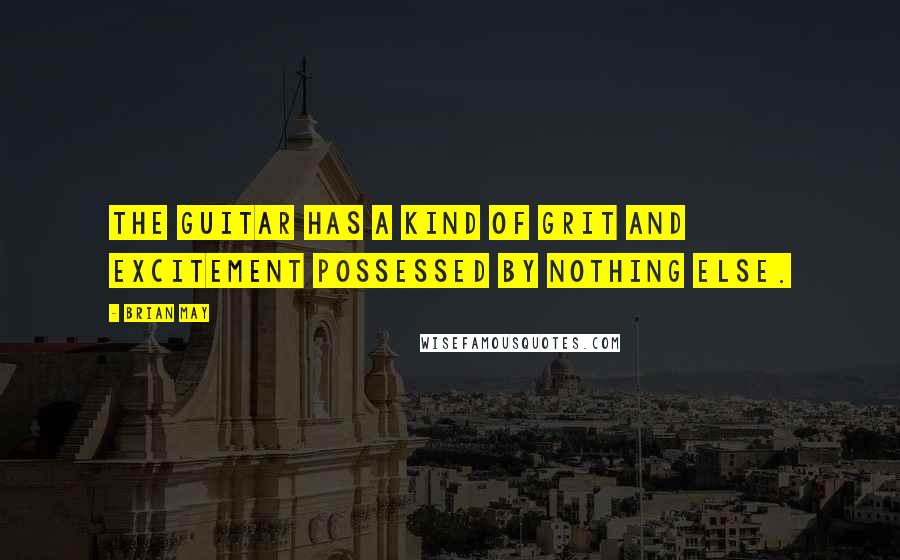 Brian May Quotes: The guitar has a kind of grit and excitement possessed by nothing else.