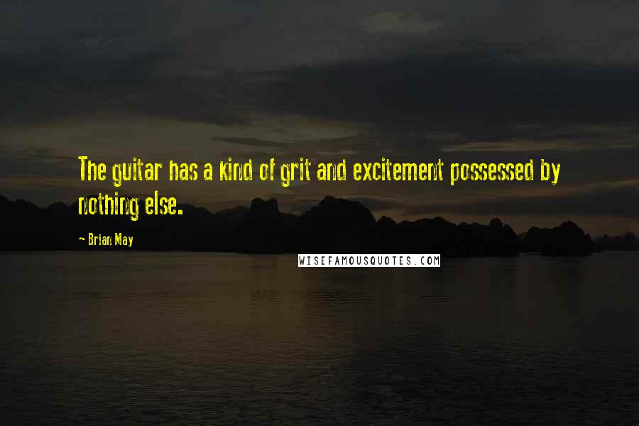 Brian May Quotes: The guitar has a kind of grit and excitement possessed by nothing else.