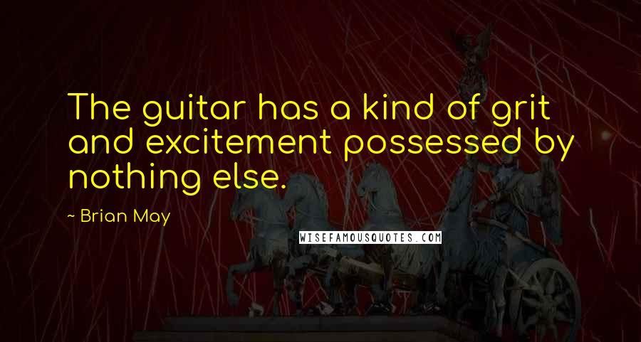 Brian May Quotes: The guitar has a kind of grit and excitement possessed by nothing else.